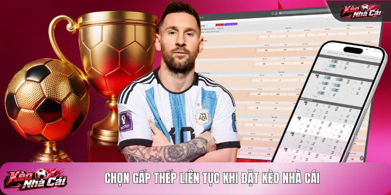 Chọn gấp thếp liên tục khi đặt kèo nhà cái