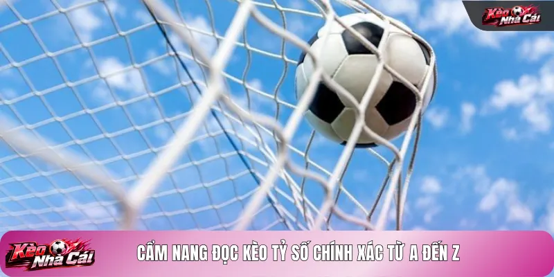 Cẩm nang đọc kèo tỷ số chính xác từ A đến Z