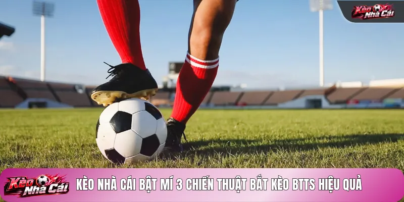 Kèo nhà cái bật mí 3 chiến thuật bắt kèo BTTS hiệu quả