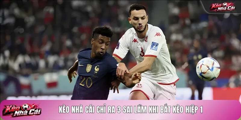 Kèo nhà cái chỉ ra 3 sai lầm khi bắt kèo hiệp 1