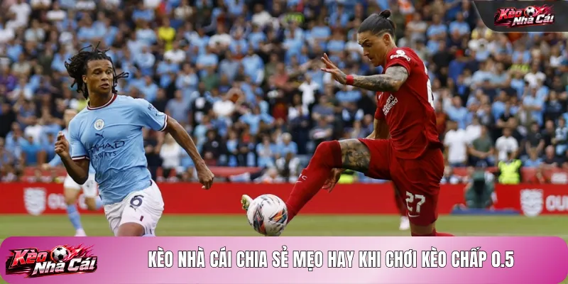 Kèo nhà cái chia sẻ mẹo hay khi chơi kèo chấp 0.5