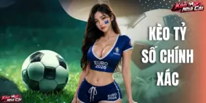 Kèo Tỷ Số Chính Xác - Bỏ Túi Các Kinh Nghiệm Thực Chiến