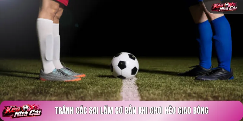 Tránh các sai lầm cơ bản khi chơi kèo giao bóng